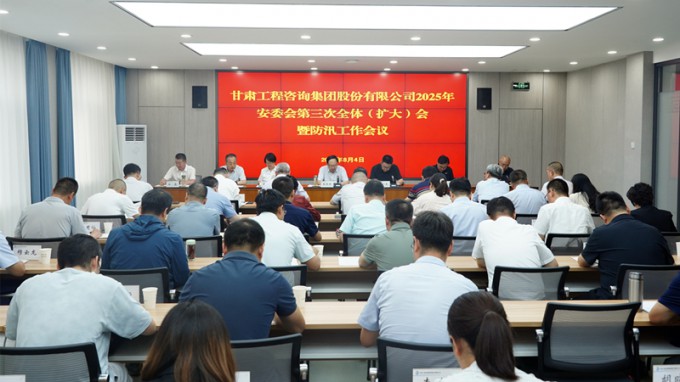 甘肃工程咨询集团召开2025年安委会第三次全体（扩大）会议暨防汛工作会议 全力筑牢安全防线